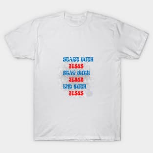 START WITH JESUS STAY WITH JESUS END WITH JESUS T-Shirt